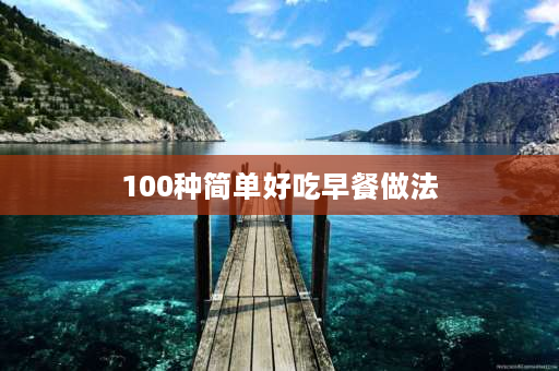 100种简单好吃早餐做法 小红书早餐简单做法？