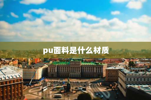 pu面料是什么材质 pu是什么皮材料优点缺点是什么？