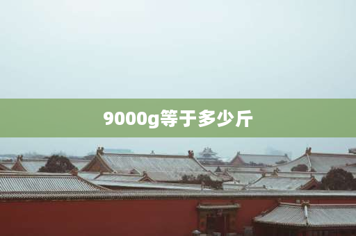 9000g等于多少斤 9000克是几斤？