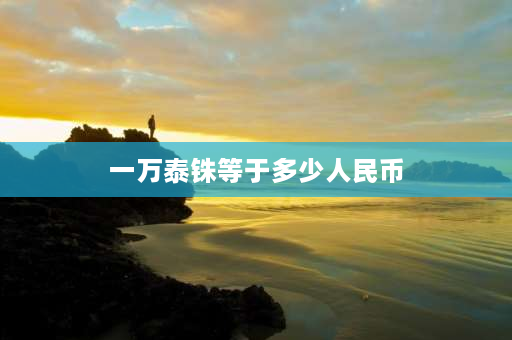 一万泰铢等于多少人民币 1泰铢等于多少人民币？