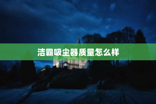 洁霸吸尘器质量怎么样 洁霸吸尘器1300w和1500w相差大吗？