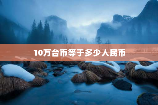 10万台币等于多少人民币 300万新台币兑换多少人名币？