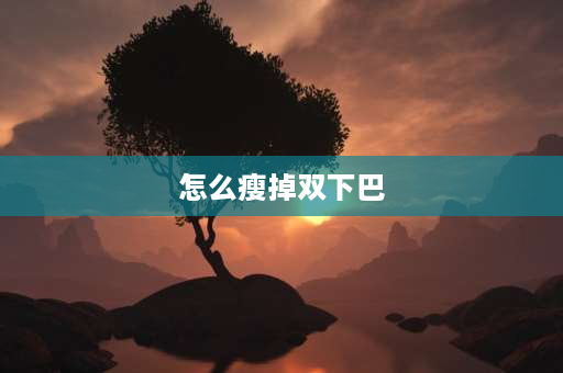 怎么瘦掉双下巴 怎么瘦双下巴最快？