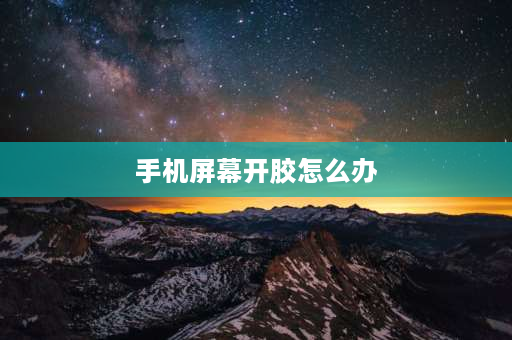 手机屏幕开胶怎么办 手机外屏开胶怎么处理？