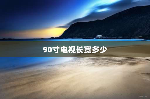 90寸电视长宽多少 小米90寸电视长宽多少？