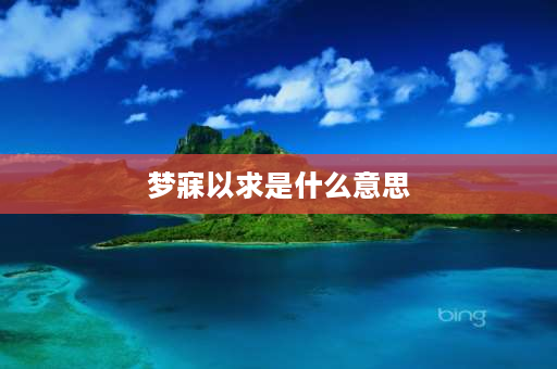 梦寐以求是什么意思 梦寐以求的意思是什么啊？