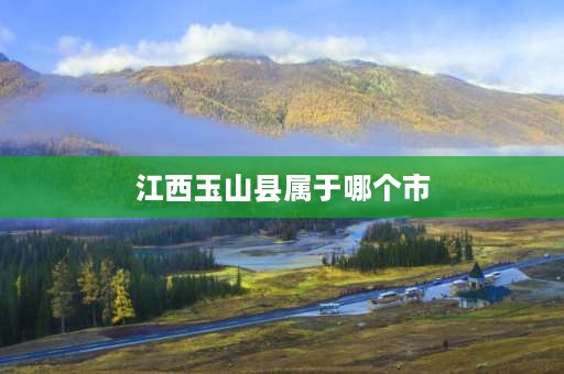 江西玉山县属于哪个市 玉山占地面积多少？