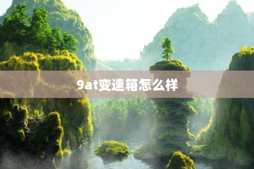 9at变速箱怎么样 尼桑探路的9at变速箱咋样？