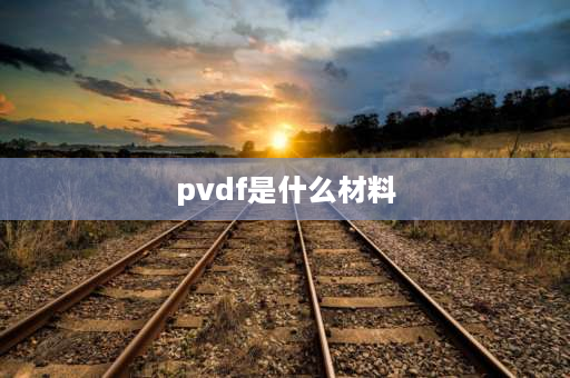 pvdf是什么材料 pvdf的原材料是什么材料？