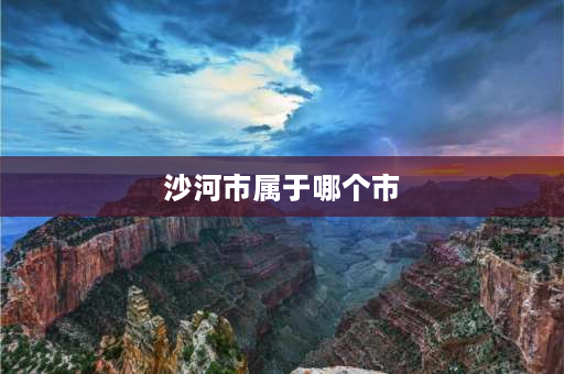 沙河市属于哪个市 天河区沙河街道是哪里？