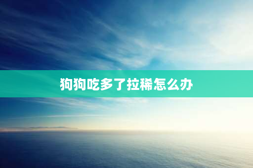 狗狗吃多了拉稀怎么办 小狗吃多了拉稀怎么办？