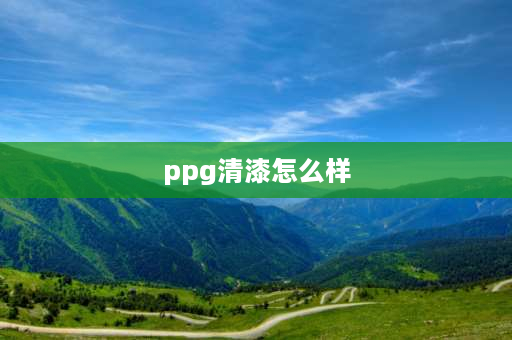 ppg清漆怎么样 汽车清漆哪个牌子好？