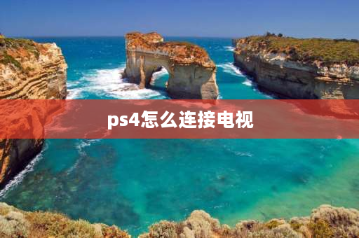 ps4怎么连接电视 ps4怎么开机连电视？