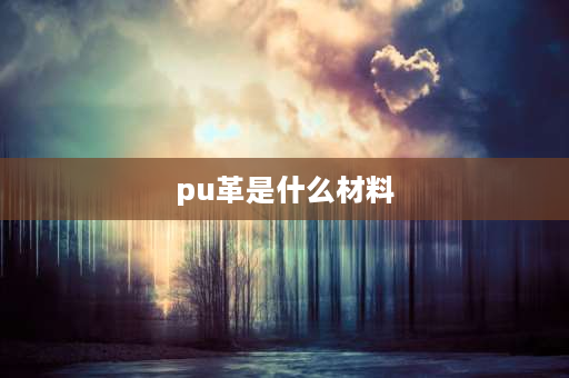 pu革是什么材料 PU革是什么？