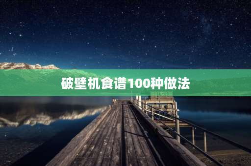 破壁机食谱100种做法 破壁机早餐粥的100种做法？