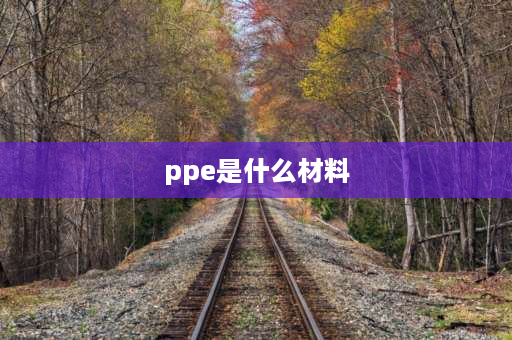 ppe是什么材料 ppep是什么材料？