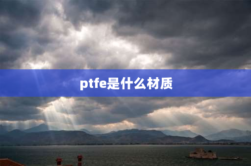 ptfe是什么材质 ptfe材料是什么？