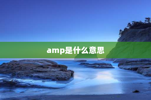 amp是什么意思 amp是什么意思？