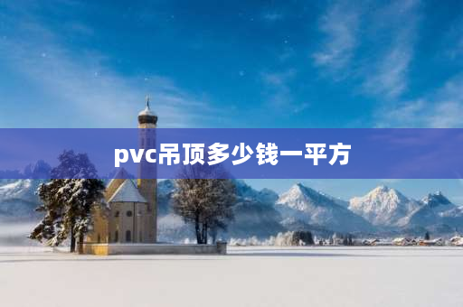 pvc吊顶多少钱一平方 pvc吊顶多少钱一平？