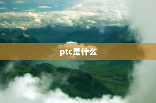 ptc是什么 PTC是什么？