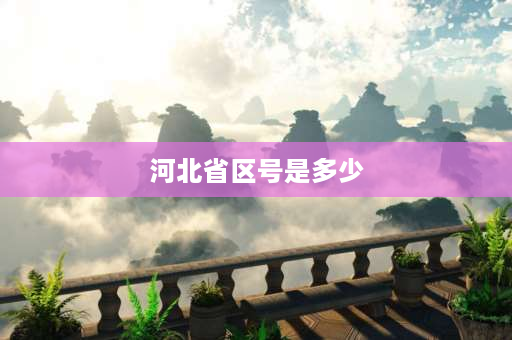 河北省区号是多少 河北省邮政编码6位数的含义？