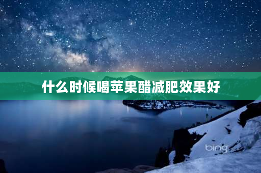 什么时候喝苹果醋减肥效果好 减脂期菊粉和苹果醋哪个效果更好？