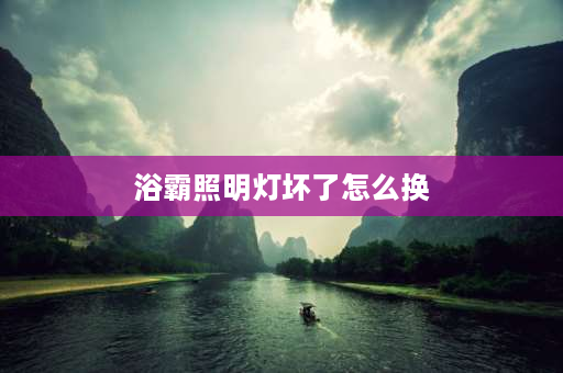 浴霸照明灯坏了怎么换 洗手间浴霸照明灯灯坏了如何拆了更换？