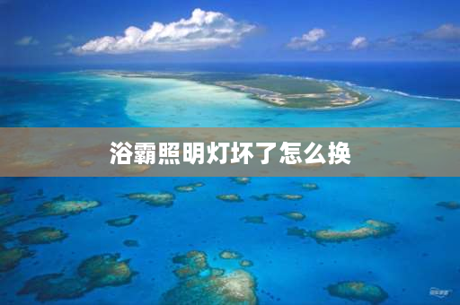 浴霸照明灯坏了怎么换 浴霸灯泡坏了怎么换？