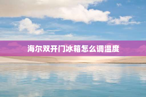 海尔**门冰箱怎么调温度 海尔冰箱**门怎么调温度？