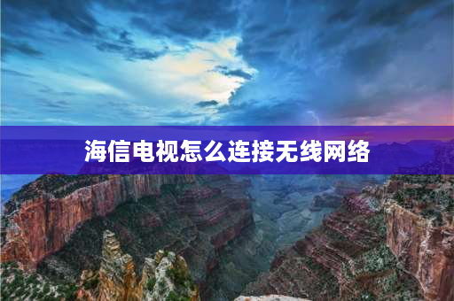 海信电视怎么连接无线网络 海信电视怎么连wifi？