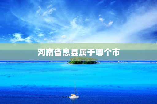 河南省息县属于哪个市 河南信阳息县有几个镇？