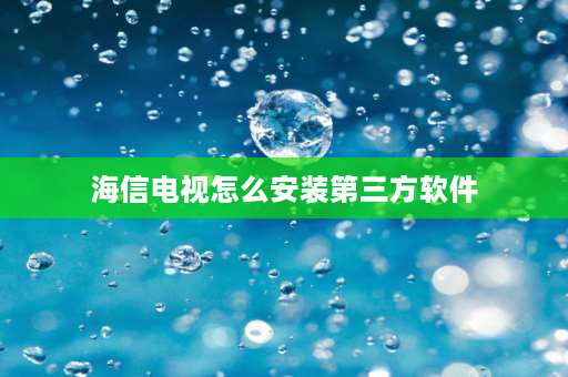 海信电视怎么安装第三方软件 海信电视如何投屏安装第三方软件？