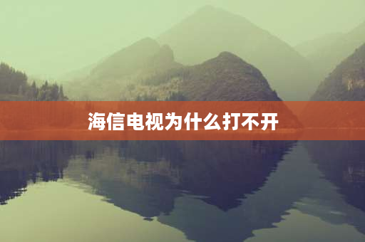 海信电视为什么打不开 为什么海信电视登不上？