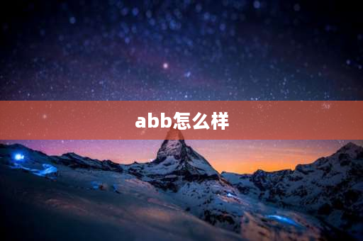 abb怎么样 abb工程有限公司怎么样？