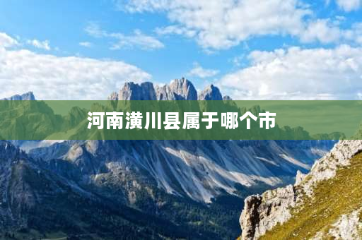 河南潢川县属于哪个市 河南潢川县各个乡镇的邮编是什么呀？