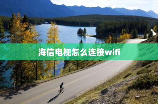 海信电视怎么连接wifi 海信电视怎么连接wifi？