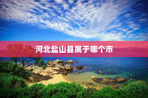 河北盐山县属于哪个市 河北省盐山县人口和土地面积是多少？