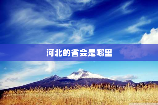 河北的省会是哪里 河北省省会是哪里？