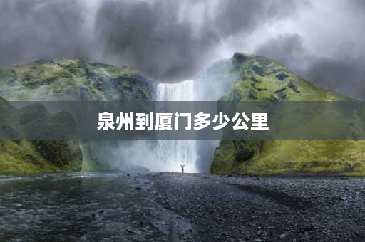 泉州到厦门多少公里 石狮到厦门有多少公里？