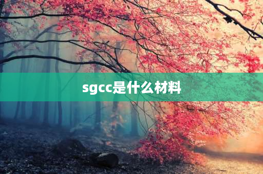 sgcc是什么材料 spcc和sgcc哪个好？