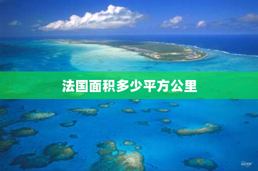 法国面积多少平方公里 法国面积有多大？