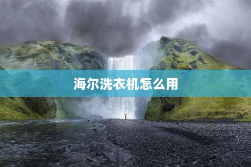 海尔洗衣机怎么用 海尔洗衣机使用说明书？