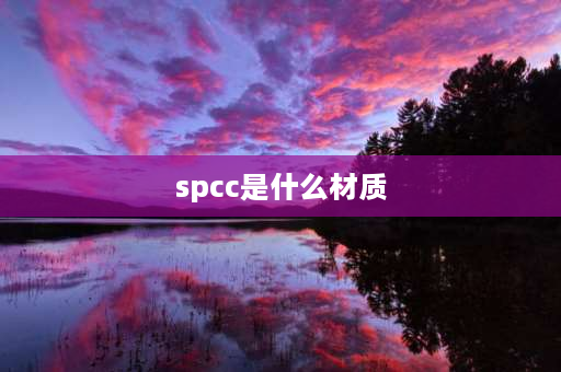 spcc是什么材质 SPCC是什么材料？什么材质？