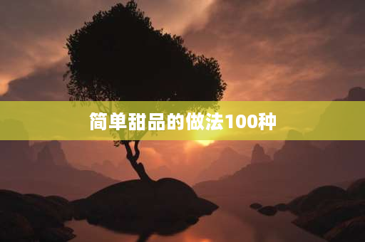 简单甜品的做法100种 简单的甜品怎么做？