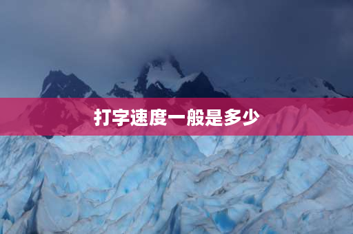 打字速度一般是多少 一分钟打多少字，才能算比较合格？