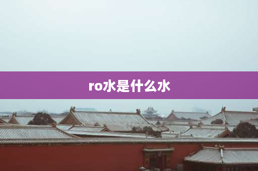 ro水是什么水 Ro廢水介绍？