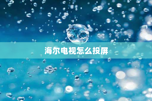 海尔电视怎么投屏 Haier电视怎么有线投屏？