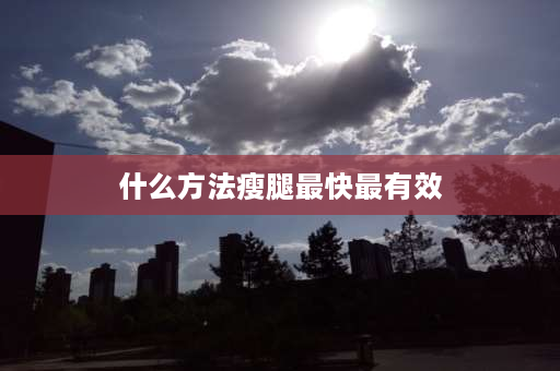 什么方法瘦腿最快最有效 怎么快速瘦腿？