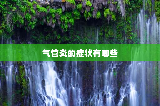 气管炎的症状有哪些 支气管炎的症状和治疗方法是什么？