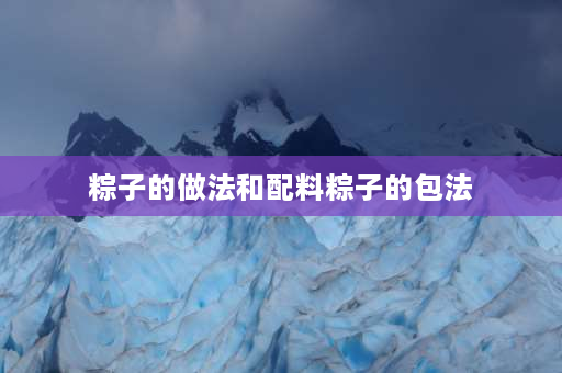 粽子的做法和配料粽子的包法 肉粽子的做法和配料？